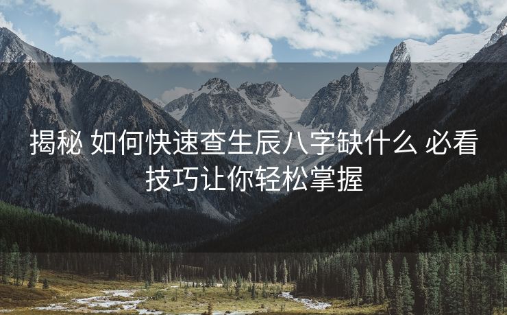揭秘 如何快速查生辰八字缺什么 必看技巧让你轻松掌握