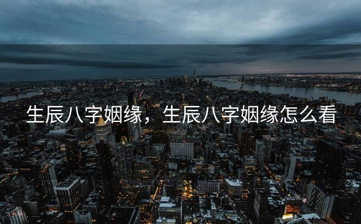 生辰八字姻缘，生辰八字姻缘怎么看