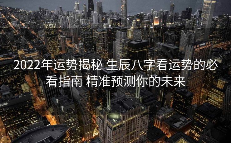 2022年运势揭秘 生辰八字看运势的必看指南 精准预测你的未来