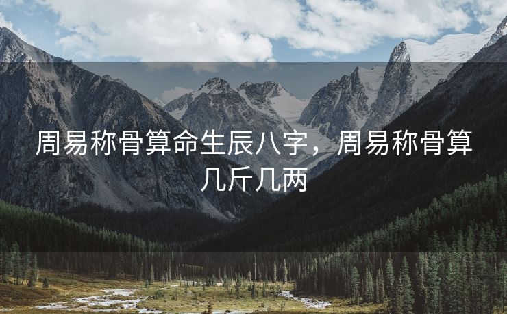 周易称骨算命生辰八字，周易称骨算几斤几两