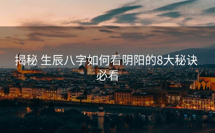 揭秘 生辰八字如何看阴阳的8大秘诀 必看