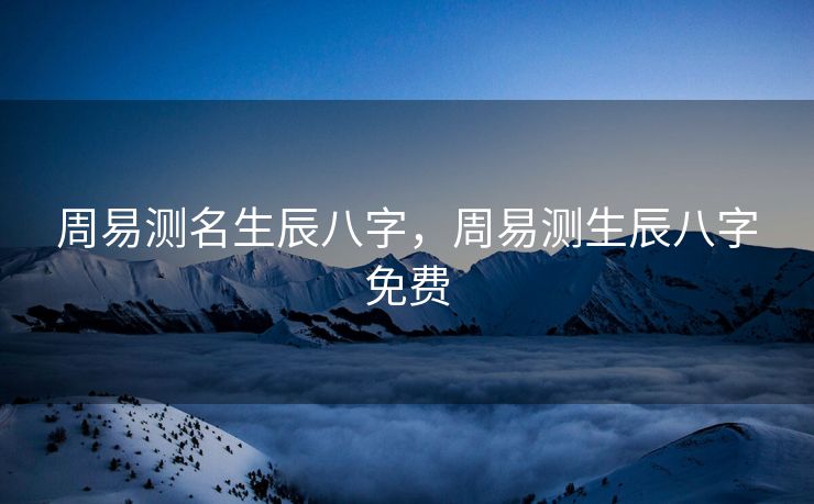 周易测名生辰八字，周易测生辰八字免费