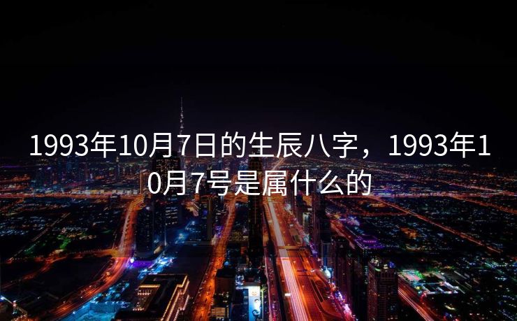 1993年10月7日的生辰八字，1993年10月7号是属什么的