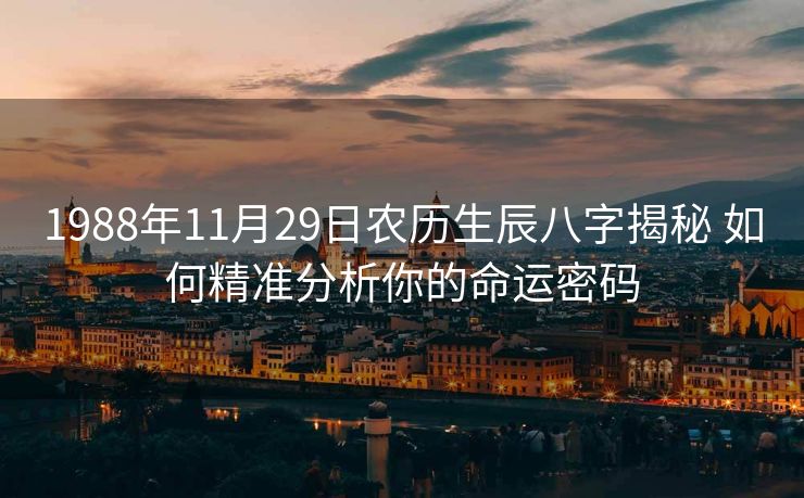 1988年11月29日农历生辰八字揭秘 如何精准分析你的命运密码
