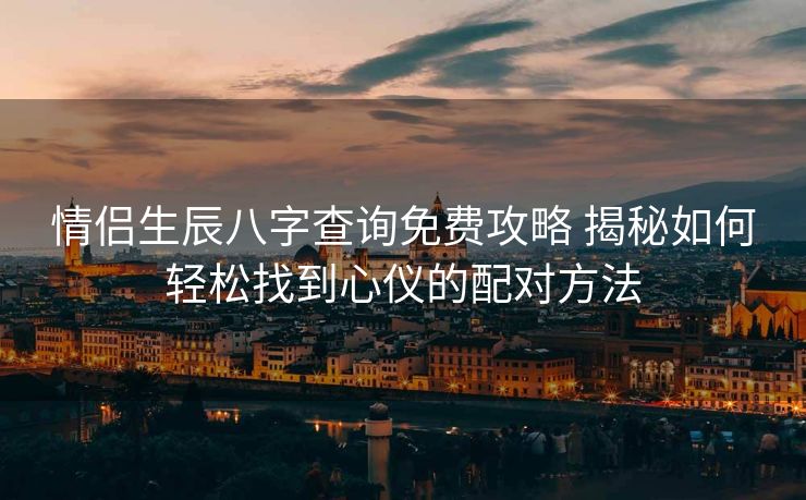 情侣生辰八字查询免费攻略 揭秘如何轻松找到心仪的配对方法