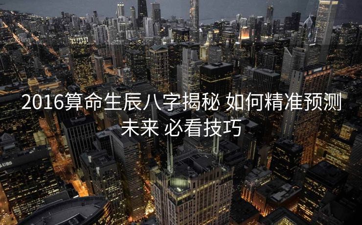 2016算命生辰八字揭秘 如何精准预测未来 必看技巧