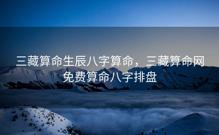 三藏算命生辰八字算命，三藏算命网免费算命八字排盘