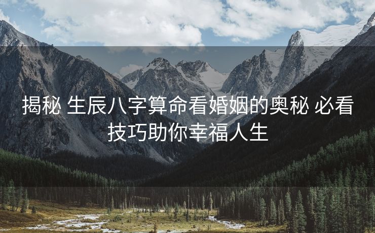 揭秘 生辰八字算命看婚姻的奥秘 必看技巧助你幸福人生
