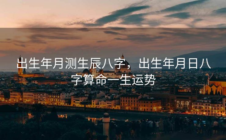 出生年月测生辰八字，出生年月日八字算命一生运势