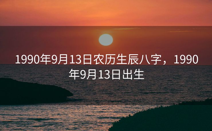 1990年9月13日农历生辰八字，1990年9月13日出生