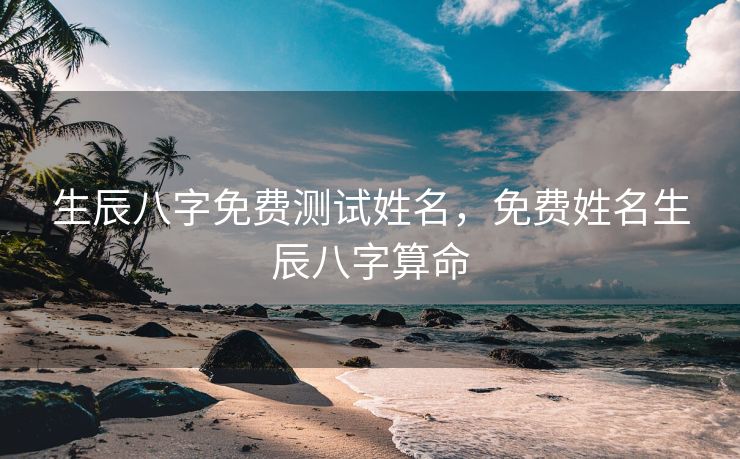 生辰八字免费测试姓名，免费姓名生辰八字算命