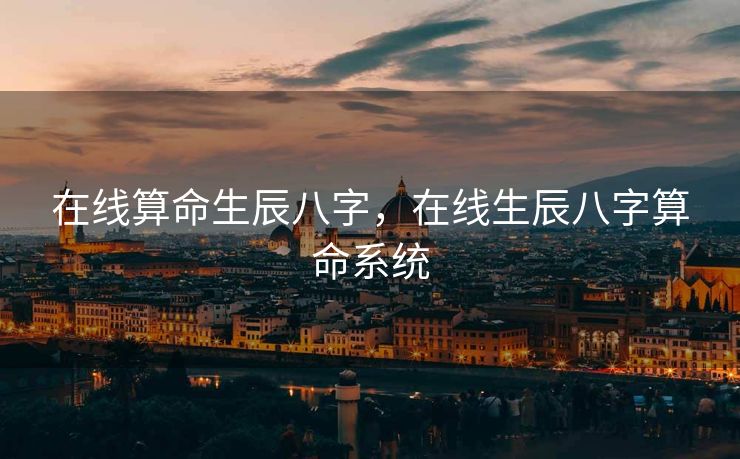在线算命生辰八字，在线生辰八字算命系统