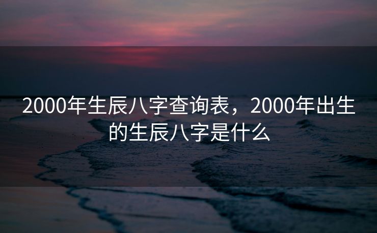 2000年生辰八字查询表，2000年出生的生辰八字是什么