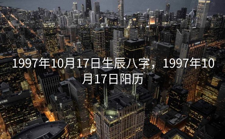 1997年10月17日生辰八字，1997年10月17日阳历