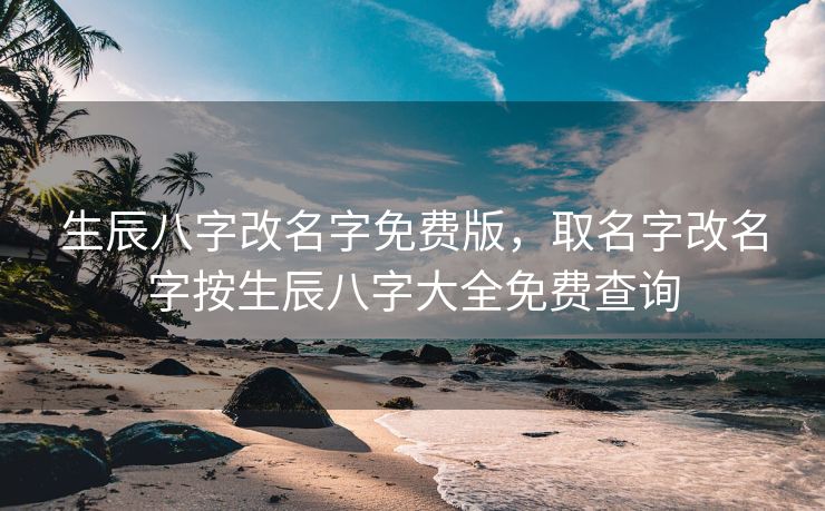 生辰八字改名字免费版，取名字改名字按生辰八字大全免费查询