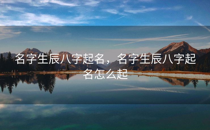 名字生辰八字起名，名字生辰八字起名怎么起