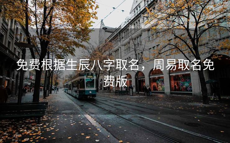 免费根据生辰八字取名，周易取名免费版