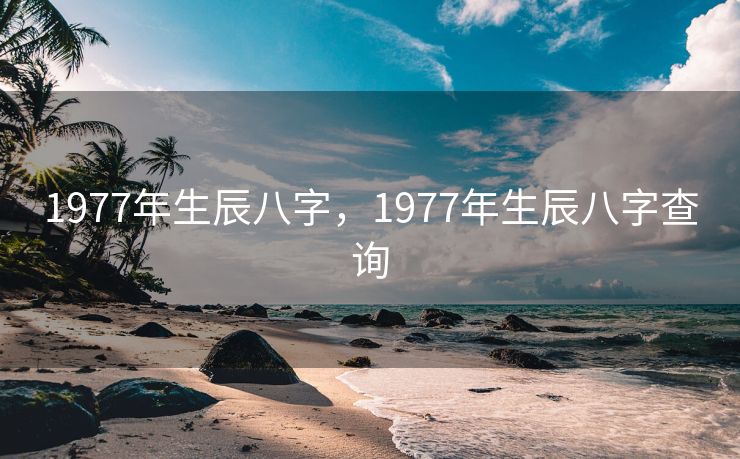 1977年生辰八字，1977年生辰八字查询