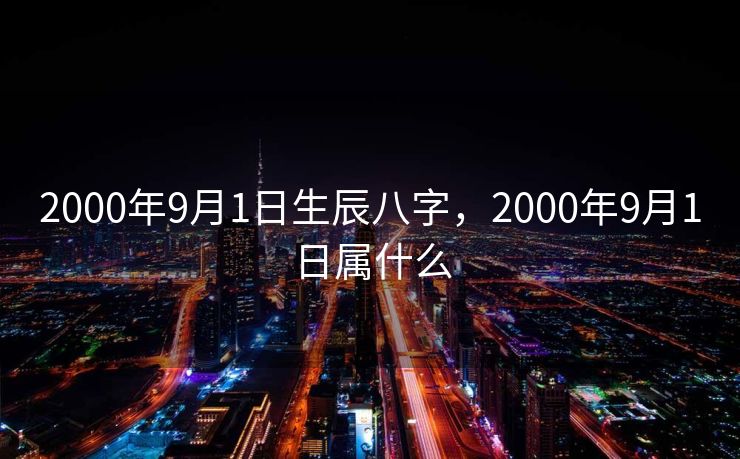2000年9月1日生辰八字，2000年9月1日属什么