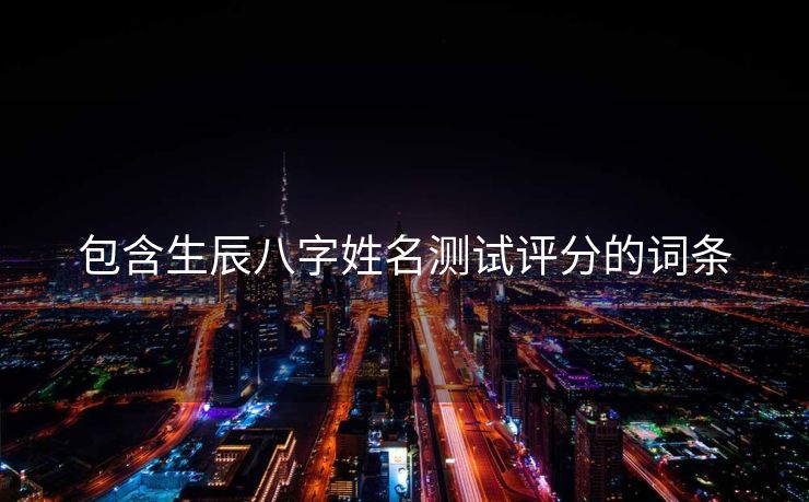 包含生辰八字姓名测试评分的词条