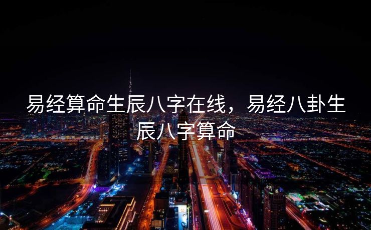 易经算命生辰八字在线，易经八卦生辰八字算命