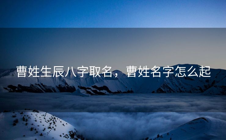 曹姓生辰八字取名，曹姓名字怎么起