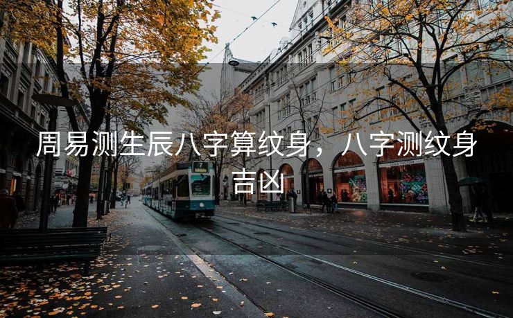 周易测生辰八字算纹身，八字测纹身吉凶