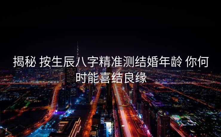 揭秘 按生辰八字精准测结婚年龄 你何时能喜结良缘