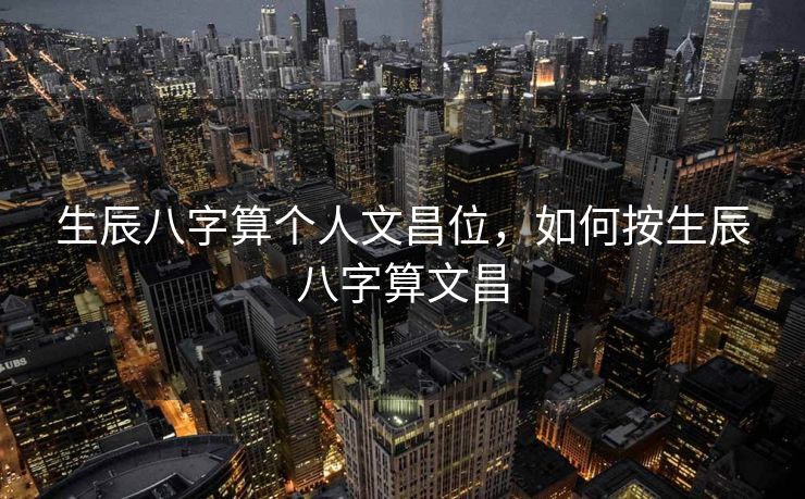 生辰八字算个人文昌位，如何按生辰八字算文昌