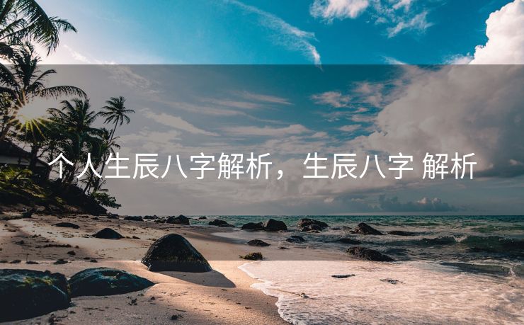 个人生辰八字解析，生辰八字 解析
