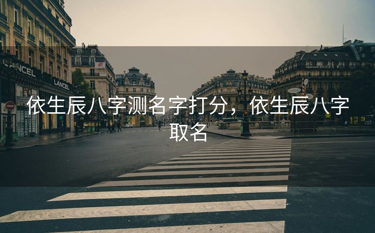 依生辰八字测名字打分，依生辰八字取名