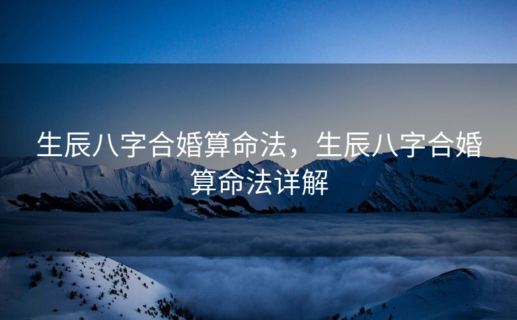 生辰八字合婚算命法，生辰八字合婚算命法详解