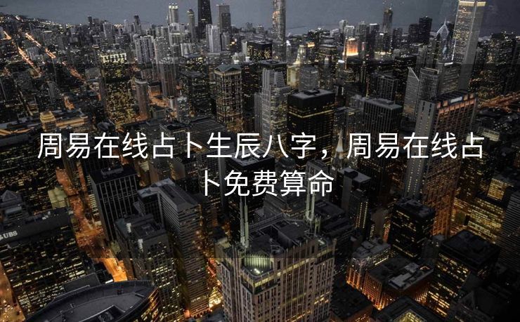 周易在线占卜生辰八字，周易在线占卜免费算命