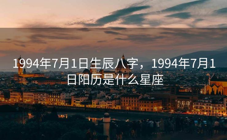 1994年7月1日生辰八字，1994年7月1日阳历是什么星座