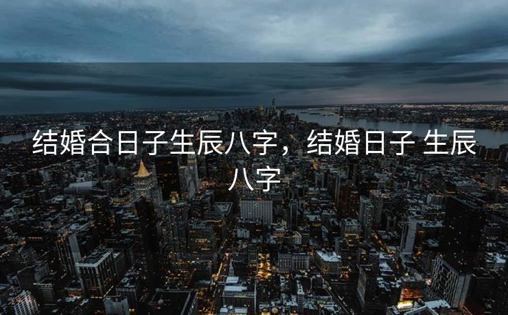 结婚合日子生辰八字，结婚日子 生辰八字