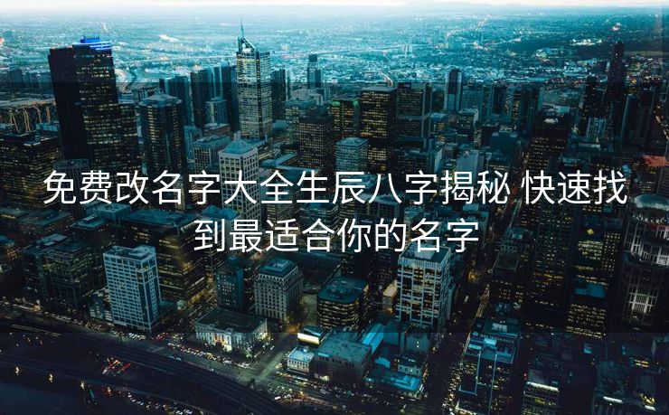 免费改名字大全生辰八字揭秘 快速找到最适合你的名字