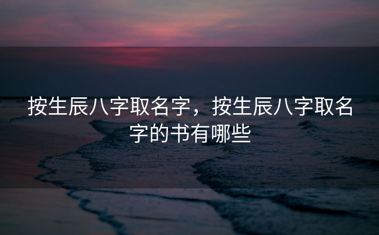 按生辰八字取名字，按生辰八字取名字的书有哪些