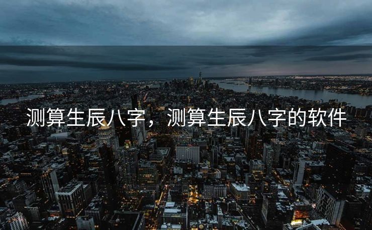 测算生辰八字，测算生辰八字的软件