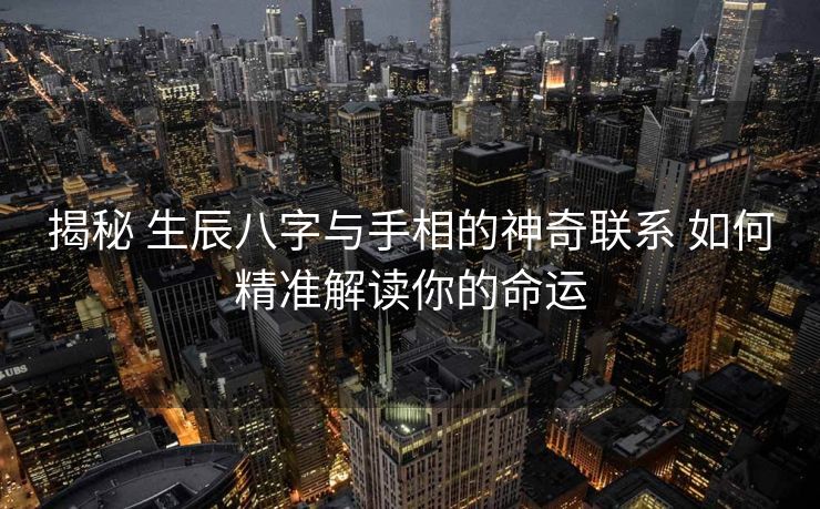 揭秘 生辰八字与手相的神奇联系 如何精准解读你的命运