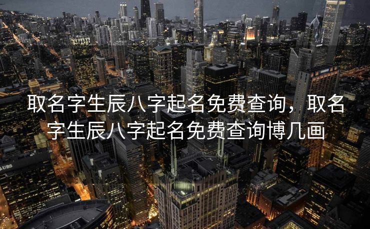 取名字生辰八字起名免费查询，取名字生辰八字起名免费查询博几画