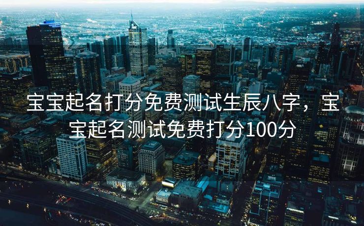 宝宝起名打分免费测试生辰八字，宝宝起名测试免费打分100分