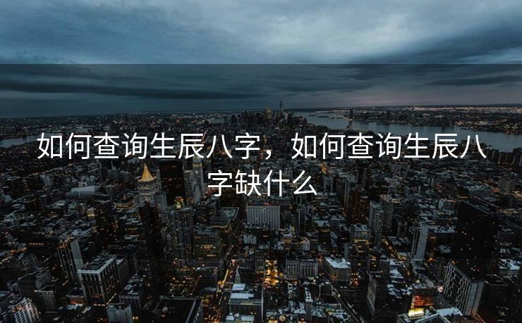 如何查询生辰八字，如何查询生辰八字缺什么