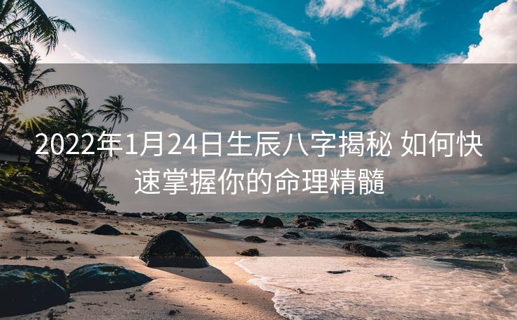 2022年1月24日生辰八字揭秘 如何快速掌握你的命理精髓
