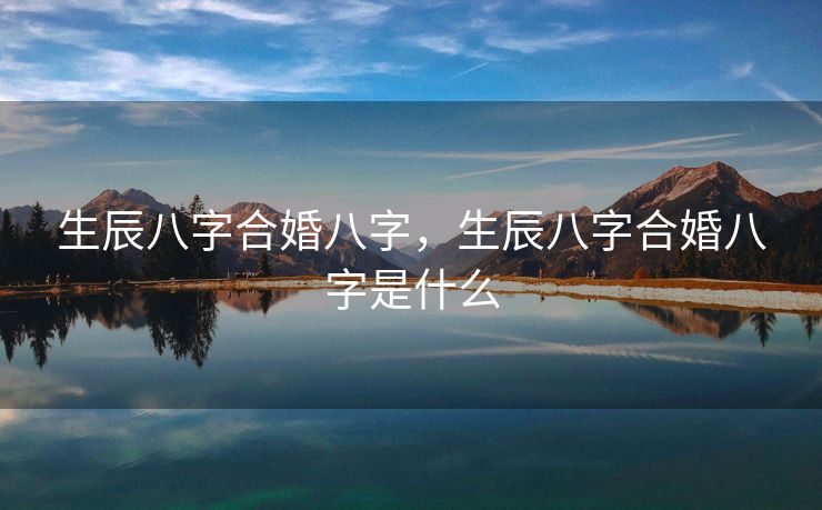 生辰八字合婚八字，生辰八字合婚八字是什么