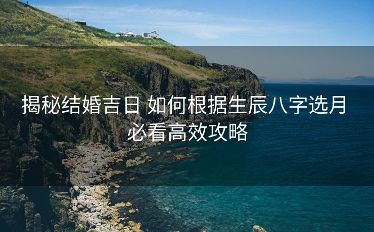 揭秘结婚吉日 如何根据生辰八字选月 必看高效攻略