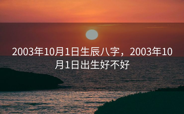 2003年10月1日生辰八字，2003年10月1日出生好不好
