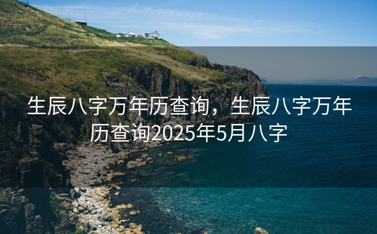 生辰八字万年历查询，生辰八字万年历查询2025年5月八字