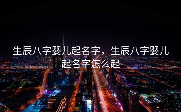 生辰八字婴儿起名字，生辰八字婴儿起名字怎么起