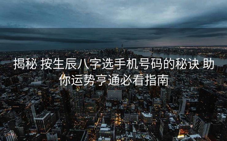 揭秘 按生辰八字选手机号码的秘诀 助你运势亨通必看指南