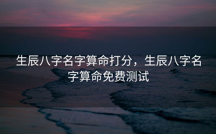 生辰八字名字算命打分，生辰八字名字算命免费测试